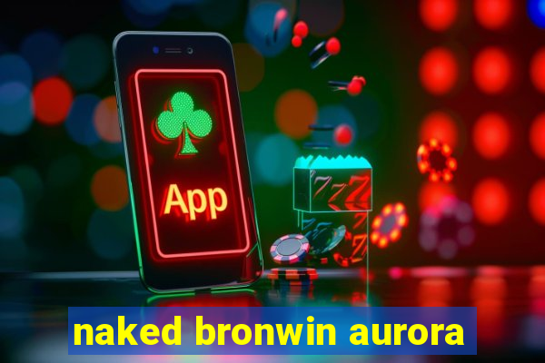 naked bronwin aurora